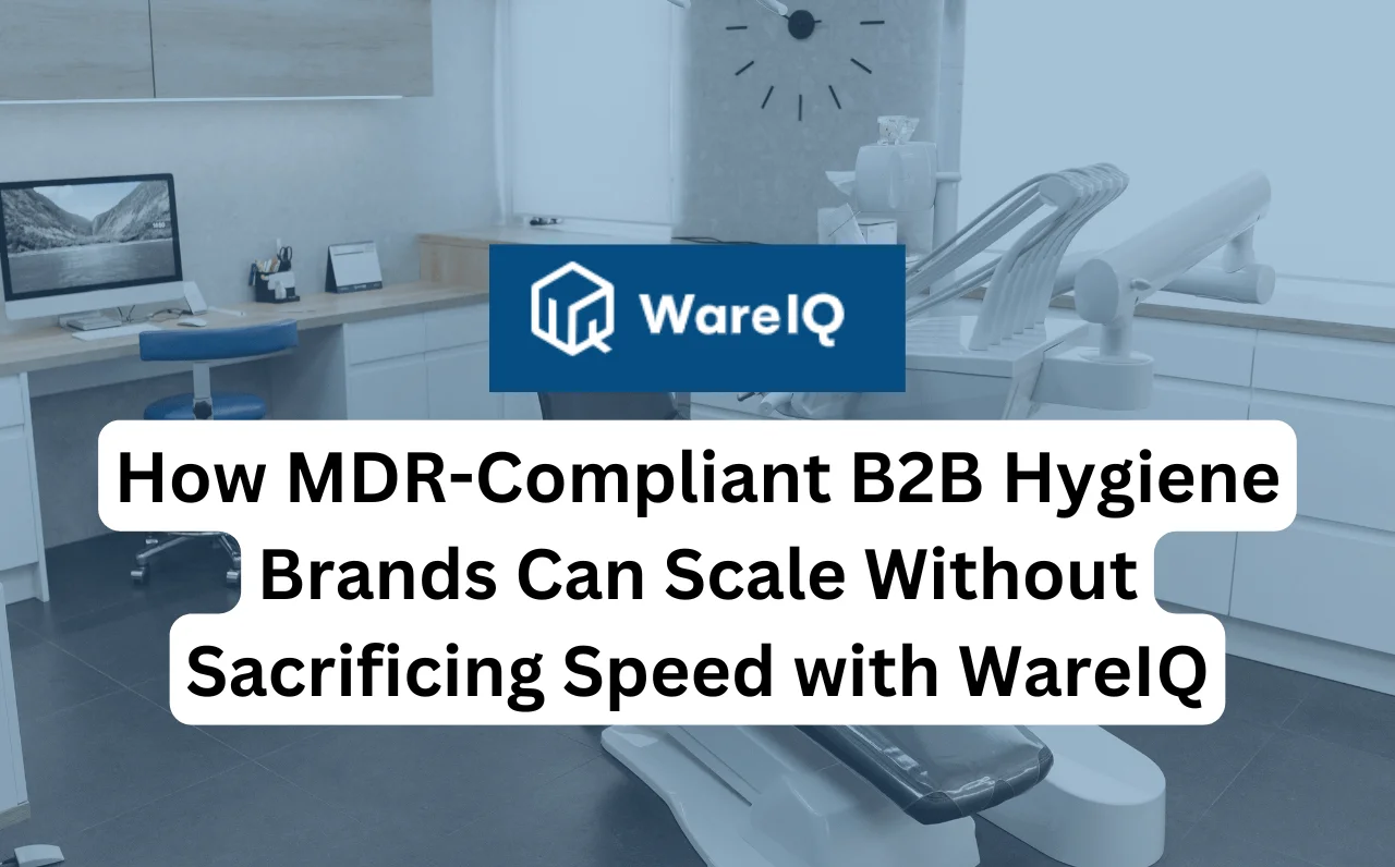 How MDR-Compliant B2B Hygiene Brands Can Scale Without Sacrificing Speed with WareIQ